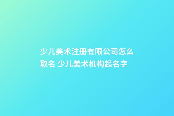 少儿美术注册有限公司怎么取名 少儿美术机构起名字-第1张-公司起名-玄机派